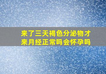 来了三天褐色分泌物才来月经正常吗会怀孕吗