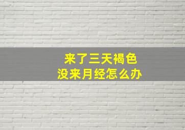 来了三天褐色没来月经怎么办