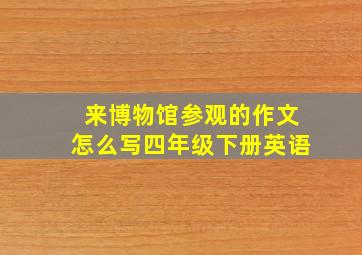 来博物馆参观的作文怎么写四年级下册英语