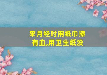 来月经时用纸巾擦有血,用卫生纸没