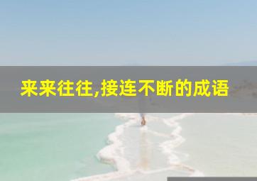 来来往往,接连不断的成语