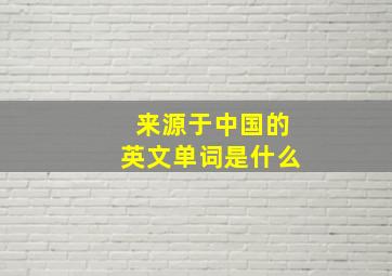 来源于中国的英文单词是什么