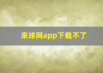 来球网app下载不了