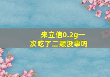 来立信0.2g一次吃了二颗没事吗