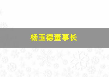 杨玉德董事长