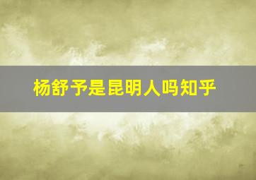 杨舒予是昆明人吗知乎