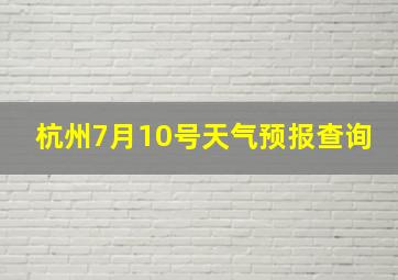 杭州7月10号天气预报查询