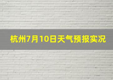 杭州7月10日天气预报实况