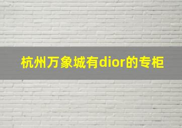 杭州万象城有dior的专柜