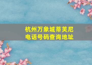 杭州万象城蒂芙尼电话号码查询地址