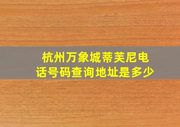 杭州万象城蒂芙尼电话号码查询地址是多少