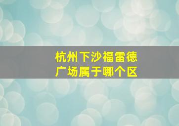 杭州下沙福雷德广场属于哪个区