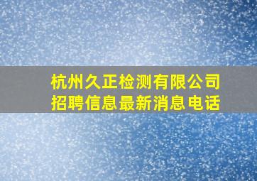 杭州久正检测有限公司招聘信息最新消息电话