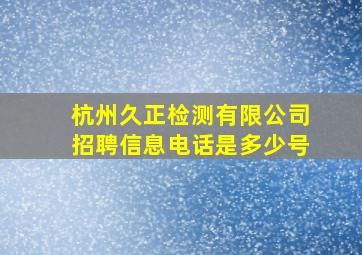 杭州久正检测有限公司招聘信息电话是多少号