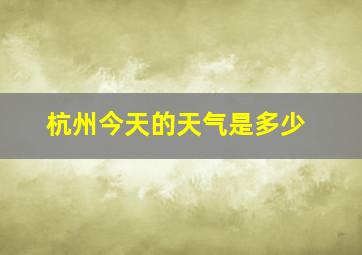 杭州今天的天气是多少