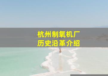 杭州制氧机厂历史沿革介绍