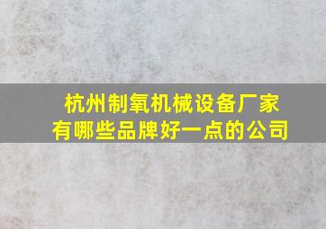 杭州制氧机械设备厂家有哪些品牌好一点的公司