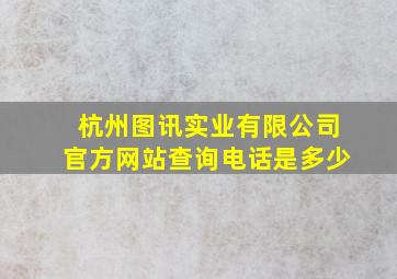 杭州图讯实业有限公司官方网站查询电话是多少