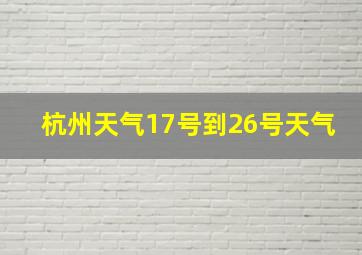 杭州天气17号到26号天气