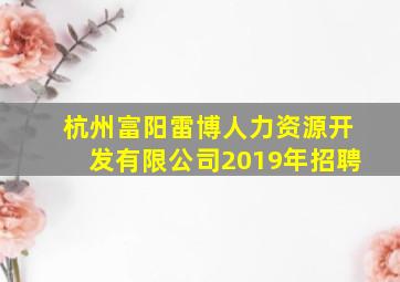 杭州富阳雷博人力资源开发有限公司2019年招聘