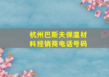 杭州巴斯夫保温材料经销商电话号码