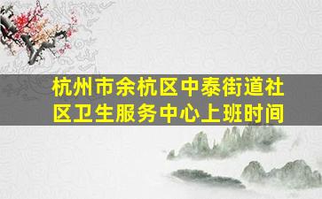 杭州市余杭区中泰街道社区卫生服务中心上班时间