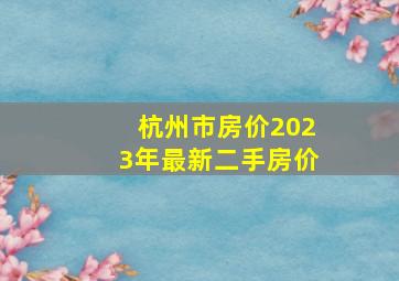 杭州市房价2023年最新二手房价