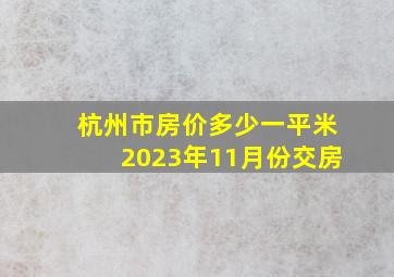 杭州市房价多少一平米2023年11月份交房