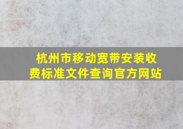 杭州市移动宽带安装收费标准文件查询官方网站