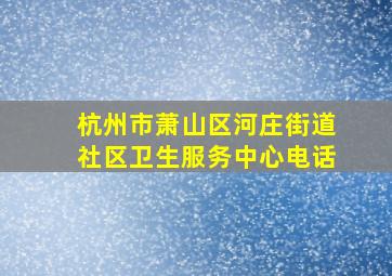 杭州市萧山区河庄街道社区卫生服务中心电话