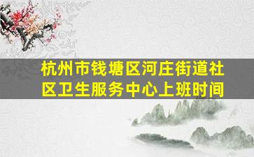 杭州市钱塘区河庄街道社区卫生服务中心上班时间