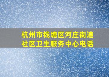 杭州市钱塘区河庄街道社区卫生服务中心电话