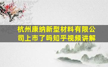 杭州康纳新型材料有限公司上市了吗知乎视频讲解