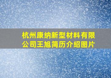 杭州康纳新型材料有限公司王旭简历介绍图片