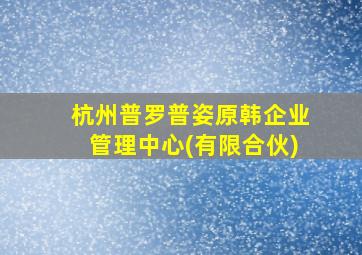 杭州普罗普姿原韩企业管理中心(有限合伙)