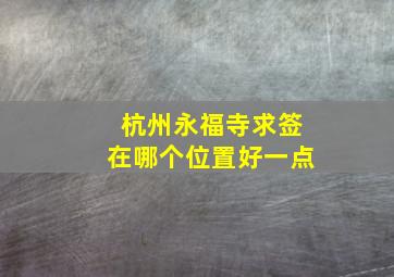 杭州永福寺求签在哪个位置好一点