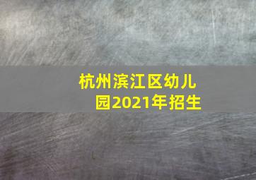 杭州滨江区幼儿园2021年招生