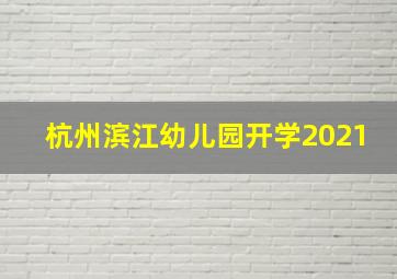 杭州滨江幼儿园开学2021