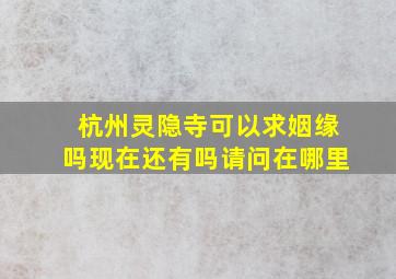 杭州灵隐寺可以求姻缘吗现在还有吗请问在哪里