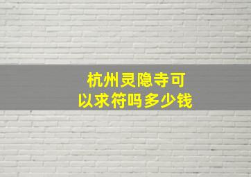 杭州灵隐寺可以求符吗多少钱