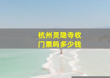 杭州灵隐寺收门票吗多少钱