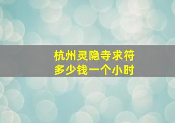 杭州灵隐寺求符多少钱一个小时