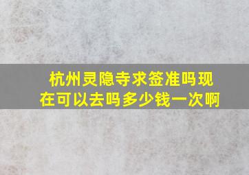 杭州灵隐寺求签准吗现在可以去吗多少钱一次啊