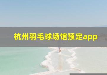 杭州羽毛球场馆预定app