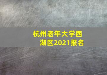 杭州老年大学西湖区2021报名