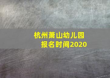 杭州萧山幼儿园报名时间2020