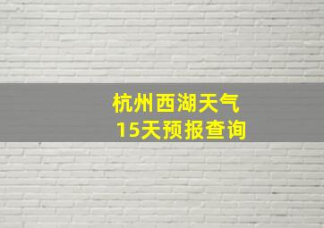 杭州西湖天气15天预报查询