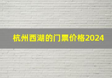 杭州西湖的门票价格2024