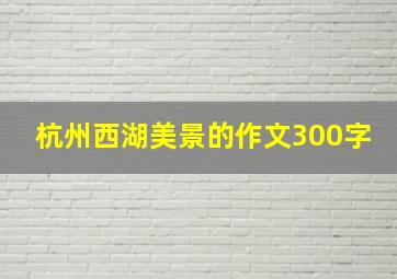 杭州西湖美景的作文300字