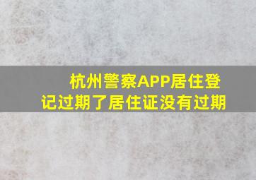 杭州警察APP居住登记过期了居住证没有过期